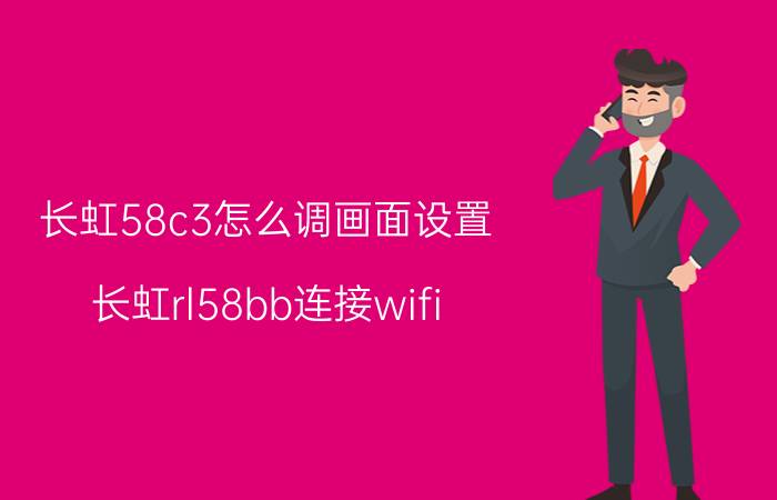 长虹58c3怎么调画面设置 长虹rl58bb连接wifi？